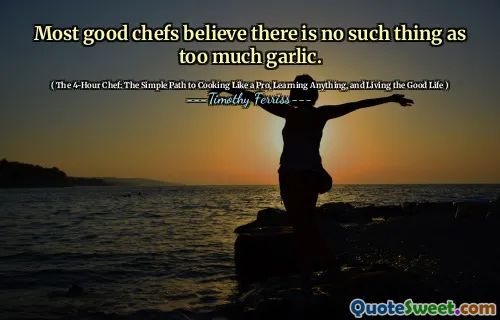 Most good chefs believe there is no such thing as too much garlic.