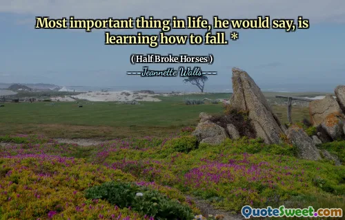 Most important thing in life, he would say, is learning how to fall. *