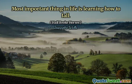 Most important thing in life is learning how to fall.