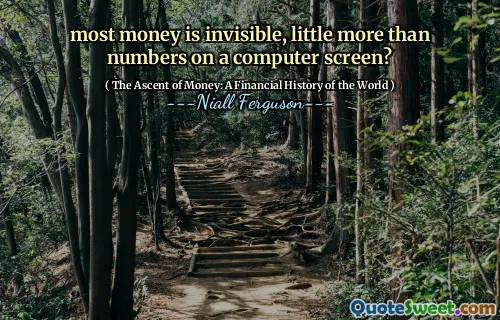 most money is invisible, little more than numbers on a computer screen?