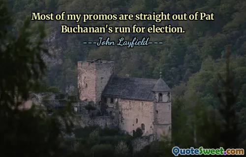 Most of my promos are straight out of Pat Buchanan's run for election.
