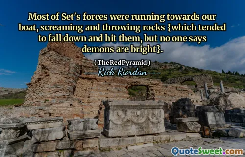 Most of Set's forces were running towards our boat, screaming and throwing rocks {which tended to fall down and hit them, but no one says demons are bright}.