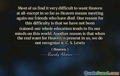 我们大多数人都发现，在天堂再次结识死亡的朋友的情况下，我们很难在所有人的范围内享受天堂。造成这种困难的原因之一是我们尚未接受过培训：我们的整个教育往往会在这个世界上固定思想。另一个原因是，当我们存在的真实渴望存在于我们中时，我们不认识它。 C. S. Lewis