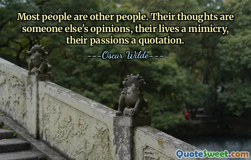 Most people are other people. Their thoughts are someone else's opinions, their lives a mimicry, their passions a quotation.