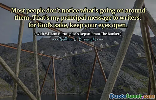 大多数人没有注意到周围发生了什么。那是我给作家的主要信息：为了上帝的缘故，请保持眼睛睁开。