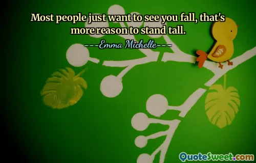 Most people just want to see you fall, that's more reason to stand tall.
