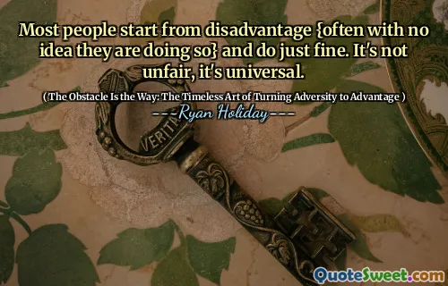 Most people start from disadvantage {often with no idea they are doing so} and do just fine. It's not unfair, it's universal.