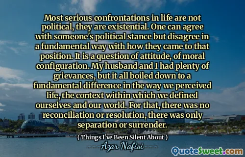 生活中最严重的对抗不是政治上的，它们是存在的。一个人可以同意某人的政治立场，但以基本的方式不同意他们的职位。这是一个态度的问题，道德构型。我和我的丈夫有很多不满，但这一切都归结为我们感知生活的方式的根本差异，我们定义了自己和世界的环境。为此，没有和解或决议，只有分离或投降。