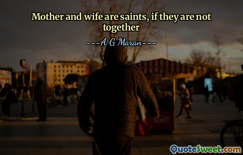 Mother and wife are saints, if they are not together
