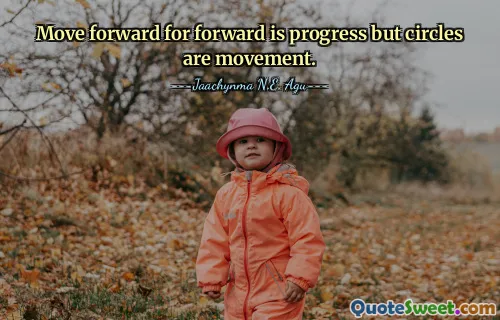 Move forward for forward is progress but circles are movement.