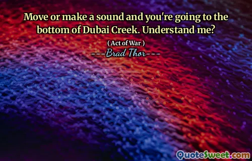 Move or make a sound and you're going to the bottom of Dubai Creek. Understand me?