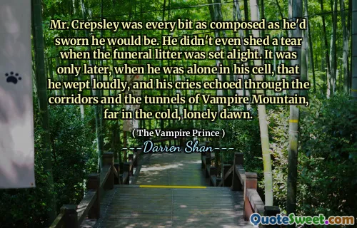 Mr. Crepsley was every bit as composed as he'd sworn he would be. He didn't even shed a tear when the funeral litter was set alight. It was only later, when he was alone in his cell, that he wept loudly, and his cries echoed through the corridors and the tunnels of Vampire Mountain, far in the cold, lonely dawn.