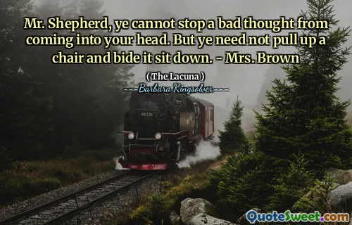 Mr. Shepherd, ye cannot stop a bad thought from coming into your head. But ye need not pull up a chair and bide it sit down. - Mrs. Brown