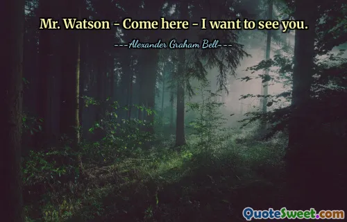 Mr. Watson - Come here - I want to see you.