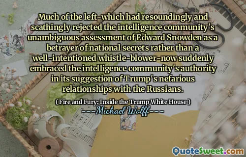 Much of the left-which had resoundingly and scathingly rejected the intelligence community's unambiguous assessment of Edward Snowden as a betrayer of national secrets rather than a well-intentioned whistle-blower-now suddenly embraced the intelligence community's authority in its suggestion of Trump's nefarious relationships with the Russians.