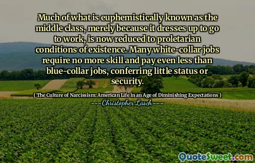 Much of what is euphemistically known as the middle class, merely because it dresses up to go to work, is now reduced to proletarian conditions of existence. Many white-collar jobs require no more skill and pay even less than blue-collar jobs, conferring little status or security.