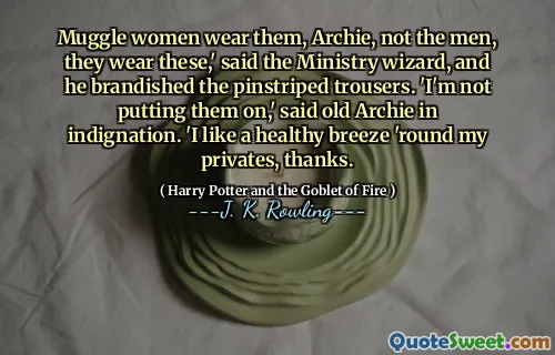 Muggle women wear them, Archie, not the men, they wear these,' said the Ministry wizard, and he brandished the pinstriped trousers. 'I'm not putting them on,' said old Archie in indignation. 'I like a healthy breeze 'round my privates, thanks.