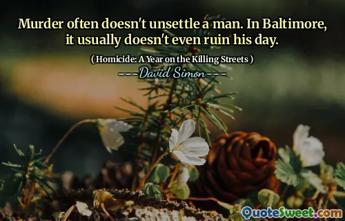 Murder often doesn't unsettle a man. In Baltimore, it usually doesn't even ruin his day.