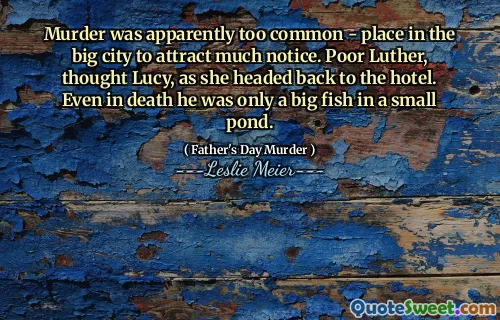 Murder was apparently too common - place in the big city to attract much notice. Poor Luther, thought Lucy, as she headed back to the hotel. Even in death he was only a big fish in a small pond.