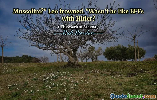 Mussolini?" Leo frowned. "Wasn't he like BFFs with Hitler?
