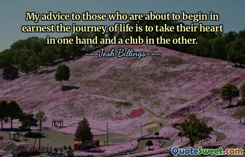 My advice to those who are about to begin in earnest the journey of life is to take their heart in one hand and a club in the other.
