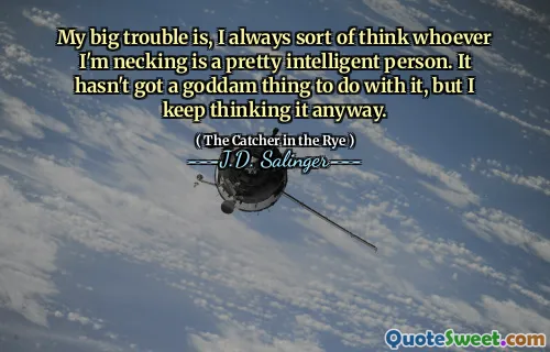 My big trouble is, I always sort of think whoever I'm necking is a pretty intelligent person. It hasn't got a goddam thing to do with it, but I keep thinking it anyway.