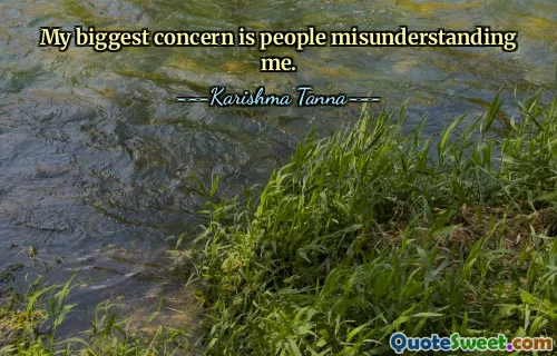 My biggest concern is people misunderstanding me.