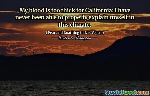 My blood is too thick for California: I have never been able to properly explain myself in this climate.