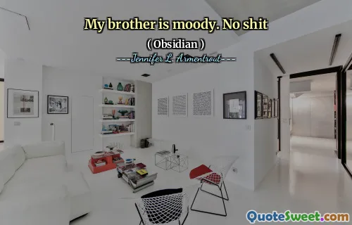 My brother is moody. No shit