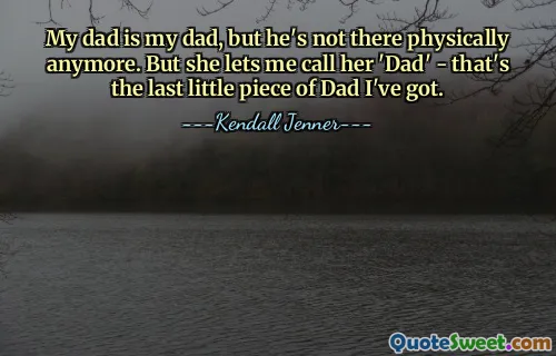 My dad is my dad, but he's not there physically anymore. But she lets me call her 'Dad' - that's the last little piece of Dad I've got.