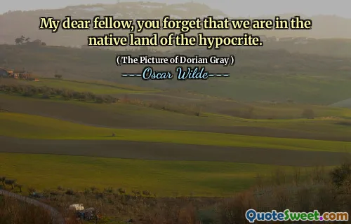 My dear fellow, you forget that we are in the native land of the hypocrite.