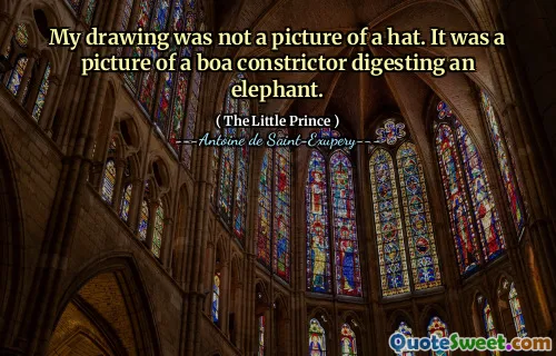 My drawing was not a picture of a hat. It was a picture of a boa constrictor digesting an elephant.