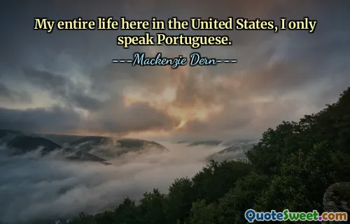 طوال حياتي هنا في الولايات المتحدة، كنت أتحدث البرتغالية فقط.