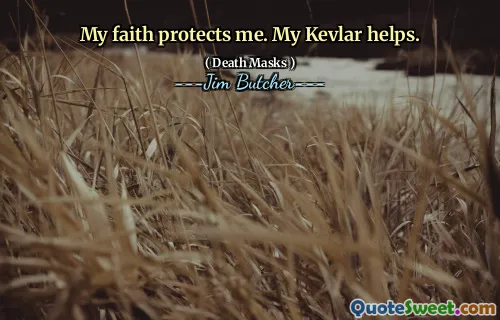 My faith protects me. My Kevlar helps.