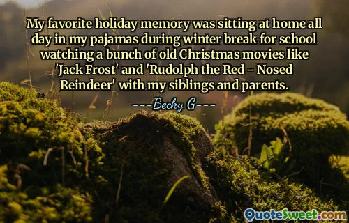 My favorite holiday memory was sitting at home all day in my pajamas during winter break for school watching a bunch of old Christmas movies like 'Jack Frost' and 'Rudolph the Red - Nosed Reindeer' with my siblings and parents.