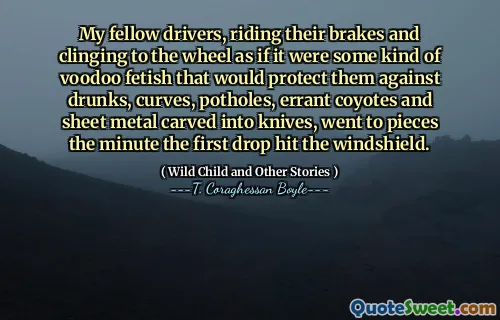 Các tài xế đồng nghiệp của tôi, cưỡi phanh của họ và bám vào bánh xe như thể đó là một loại tôn sùng voodoo sẽ bảo vệ họ trước những người say rượu, đường cong, ổ gà, chó sói sai lầm và kim loại tấm được chạm khắc vào dao, đi đến từng phút đầu tiên rơi xuống kính chắn gió.