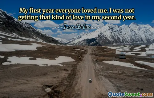 My first year everyone loved me. I was not getting that kind of love in my second year.