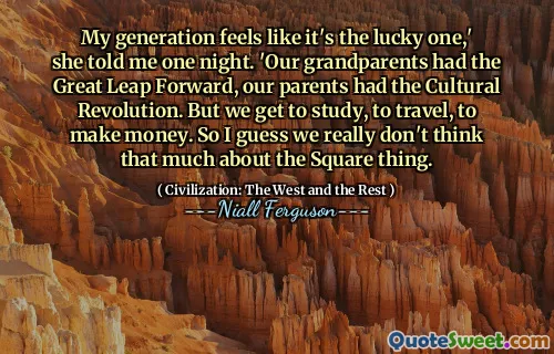 My generation feels like it's the lucky one,' she told me one night. 'Our grandparents had the Great Leap Forward, our parents had the Cultural Revolution. But we get to study, to travel, to make money. So I guess we really don't think that much about the Square thing.