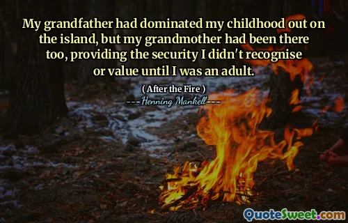 My grandfather had dominated my childhood out on the island, but my grandmother had been there too, providing the security I didn't recognise or value until I was an adult.