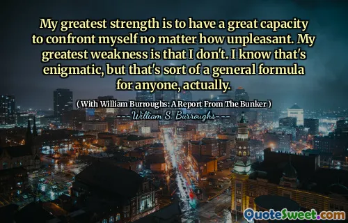 我最大的优势是有能力与自己面对面，无论多么不愉快。我最大的弱点是我没有。我知道这是神秘的，但实际上，这对任何人来说都是一个通用的公式。