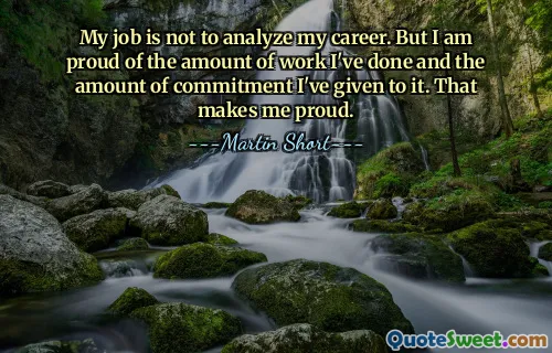 My job is not to analyze my career. But I am proud of the amount of work I've done and the amount of commitment I've given to it. That makes me proud.
