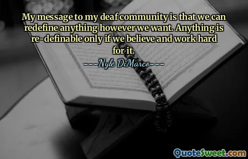 Mitt budskap till mitt dövsamhälle är att vi kan omdefiniera vad som helst som vi vill. Allt är omdefinierbart bara om vi tror och arbetar hårt för det.