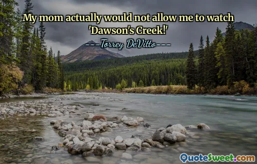 My mom actually would not allow me to watch 'Dawson's Creek!'