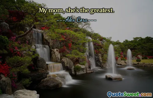 My mom, she's the greatest.