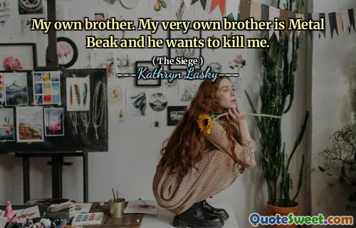 My own brother. My very own brother is Metal Beak and he wants to kill me.