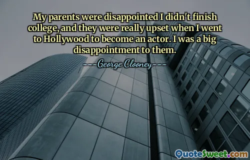 Mes parents étaient déçus que je n'aie pas terminé mes études, et ils étaient vraiment contrariés quand je suis allé à Hollywood pour devenir acteur. J'ai été une grande déception pour eux.