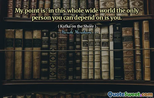 My point is: in this whole wide world the only person you can depend on is you.