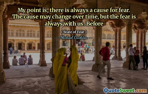 My point is, there is always a cause for fear. The cause may change over time, but the fear is always with us. Before