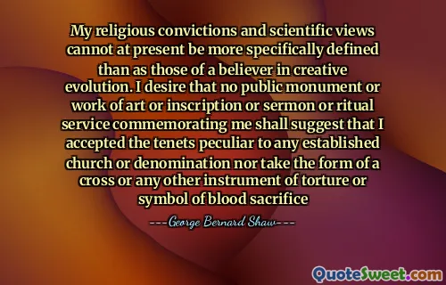目前，我的宗教信仰和科学观点不能比对创造性进化的信徒更具体地定义。我希望没有公共纪念碑，艺术，铭文，讲道或仪式服务来纪念我