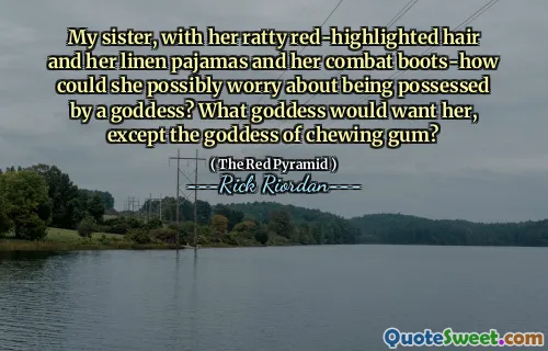 My sister, with her ratty red-highlighted hair and her linen pajamas and her combat boots-how could she possibly worry about being possessed by a goddess? What goddess would want her, except the goddess of chewing gum?